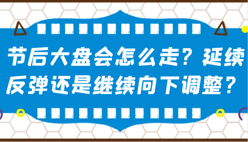 某公众号付费文章:节后大盘会怎么走?延续反弹还是继续向下调整?-天娱网创