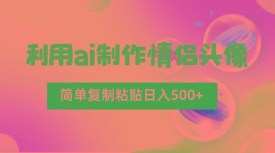 利用ai制作情侣头像,简单复制粘贴日入500+,零成本适合新手制作-天娱网创