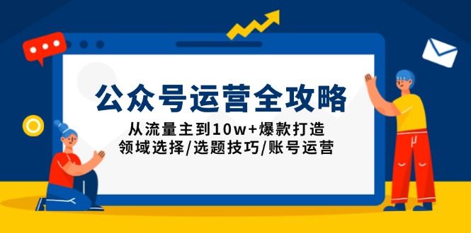 公众号运营全攻略：从流量主到10w+爆款打造，领域选择/选题技巧/账号运营-天娱网创