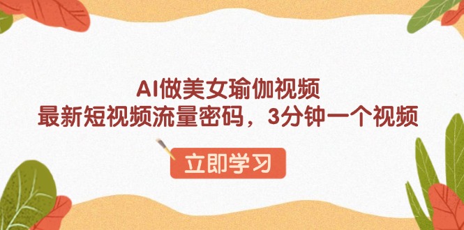 AI做美女瑜伽视频，最新短视频流量密码，3分钟一个视频-天娱网创