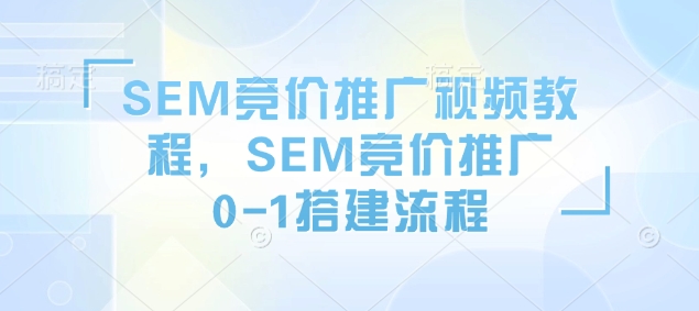 SEM竞价推广视频教程,SEM竞价推广0-1搭建流程-天娱网创