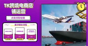 2025TK跨境电商选品趋势0到1店铺搭建最全实操讲解，轻松在家把货卖出国-天娱网创