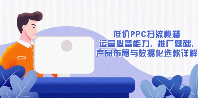 低价PPC扫流秘籍：运营必备能力, 推广基础, 产品布局与数据化选款详解-天娱网创