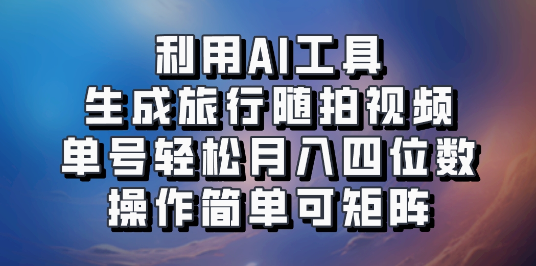 利用AI工具生成旅行随拍视频,单号轻松月入四位数,操作简单可矩阵-天娱网创