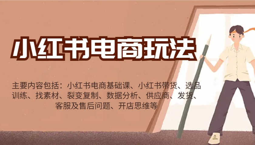 小红书电商玩法：带货/选品/找素材/裂变/数据分析/供应商/发货/售后/开店思维等-天娱网创