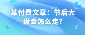 某付费文章：节后大盘会怎么走?-天娱网创
