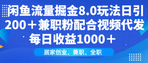 闲鱼流量掘金8.0玩法日引200＋兼职粉配合视频代发日入1000＋收益适合互...-天娱网创