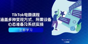 TikTok电商课程:涵盖多种变现方式、所需设备、心态准备及系统实操-天娱网创