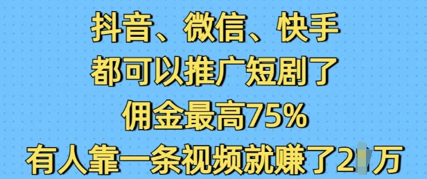 抖音微信快手都可以推广短剧了,佣金最高75%,有人靠一条视频就挣了2W-天娱网创