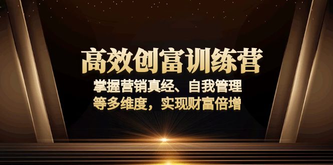 高效创富训练营:掌握营销真经、自我管理等多维度,实现财富倍增-天娱网创