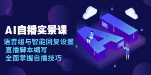 AI 自播 实景课：语音组与智能回复设置, 直播脚本编写, 全面掌握自播技巧-天娱网创