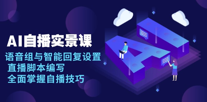 AI 自播 实景课：语音组与智能回复设置, 直播脚本编写, 全面掌握自播技巧-天娱网创