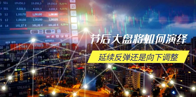 节后大盘将如何演绎,延续反弹还是向下调整,关键时间点和空间位待解-天娱网创