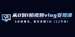 从0到1拍视频vlog变现课，5分钟每天，每月多赚1W（22节课）-天娱网创