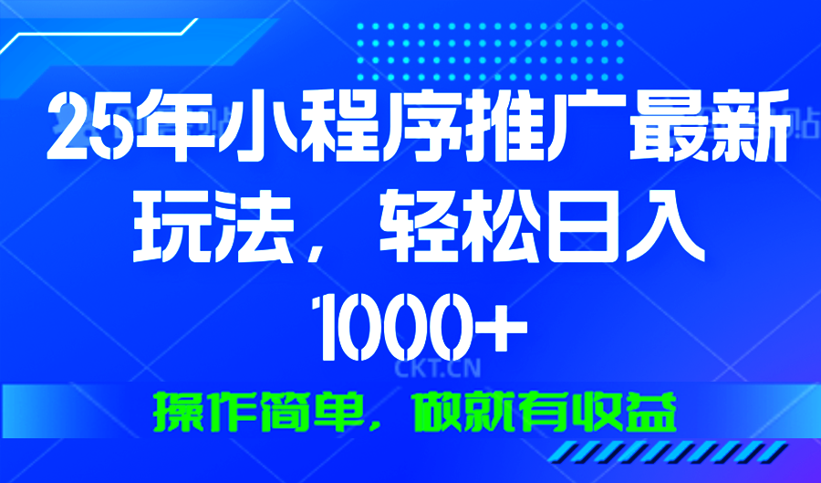 25年微信小程序推广最新玩法，轻松日入1000+，操作简单 做就有收益-天娱网创