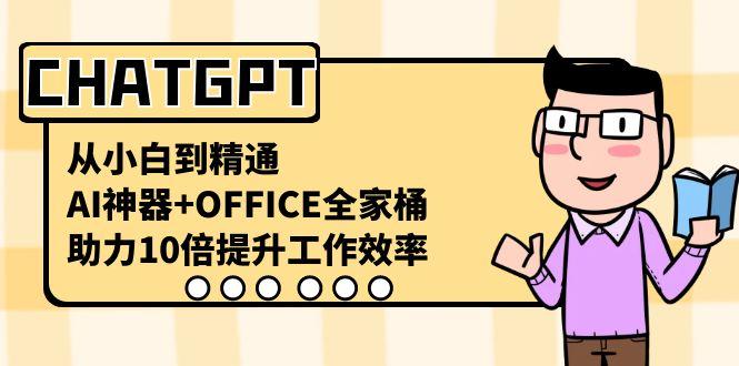 CHATGPT从小白到精通,助力10倍提升工作效率,AI神器+OFFICE全家桶-天娱网创