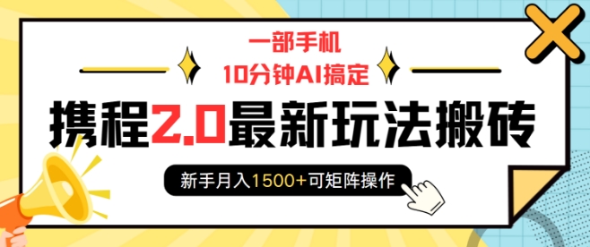 一部手机10分钟AI搞定，携程2.0最新玩法搬砖，新手月入1500+可矩阵操作-天娱网创