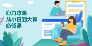 心力 攻略,从小白到大神必修课,技能与心力独立,助你自信从容面对挑战-天娱网创