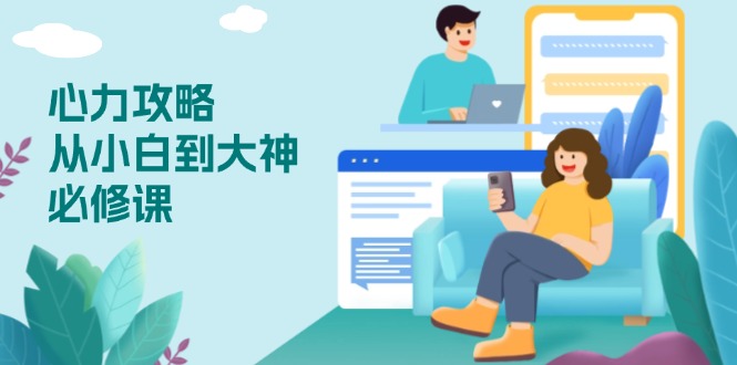 心力 攻略,从小白到大神必修课,技能与心力独立,助你自信从容面对挑战-天娱网创