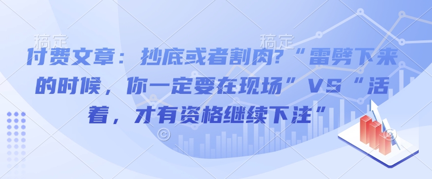 付费文章：抄底或者割肉?“雷劈下来的时候，你一定要在现场”VS“活着，才有资格继续下注”-天娱网创