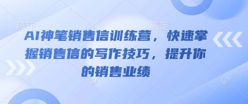 AI神笔销售信训练营，快速掌握销售信的写作技巧，提升你的销售业绩-天娱网创