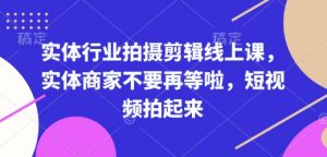 实体行业拍摄剪辑线上课,实体商家不要再等啦,短视频拍起来-天娱网创
