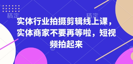 实体行业拍摄剪辑线上课,实体商家不要再等啦,短视频拍起来-天娱网创