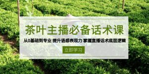 茶叶 主播必备话术课 从0基础到专业 提升语感表现力 掌握直播话术底层逻辑-天娱网创