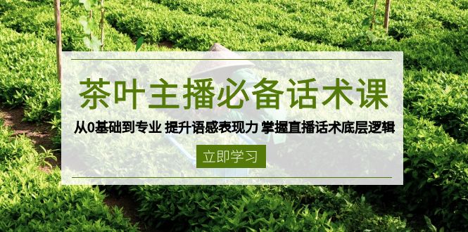 茶叶 主播必备话术课 从0基础到专业 提升语感表现力 掌握直播话术底层逻辑-天娱网创