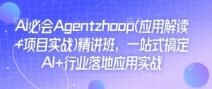 Ai必会Agent(应用解读+项目实战)精讲班，一站式搞定AI+行业落地应用实战-天娱网创