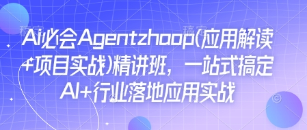 Ai必会Agent(应用解读+项目实战)精讲班，一站式搞定AI+行业落地应用实战-天娱网创