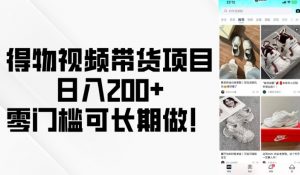 得物视频带货项目，日入200+，零门槛可长期做！-天娱网创