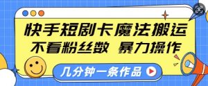 快手短剧卡魔法搬运,不看粉丝数,暴力操作,几分钟一条作品,小白也能快速上手-天娱网创