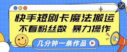 快手短剧卡魔法搬运,不看粉丝数,暴力操作,几分钟一条作品,小白也能快速上手-天娱网创