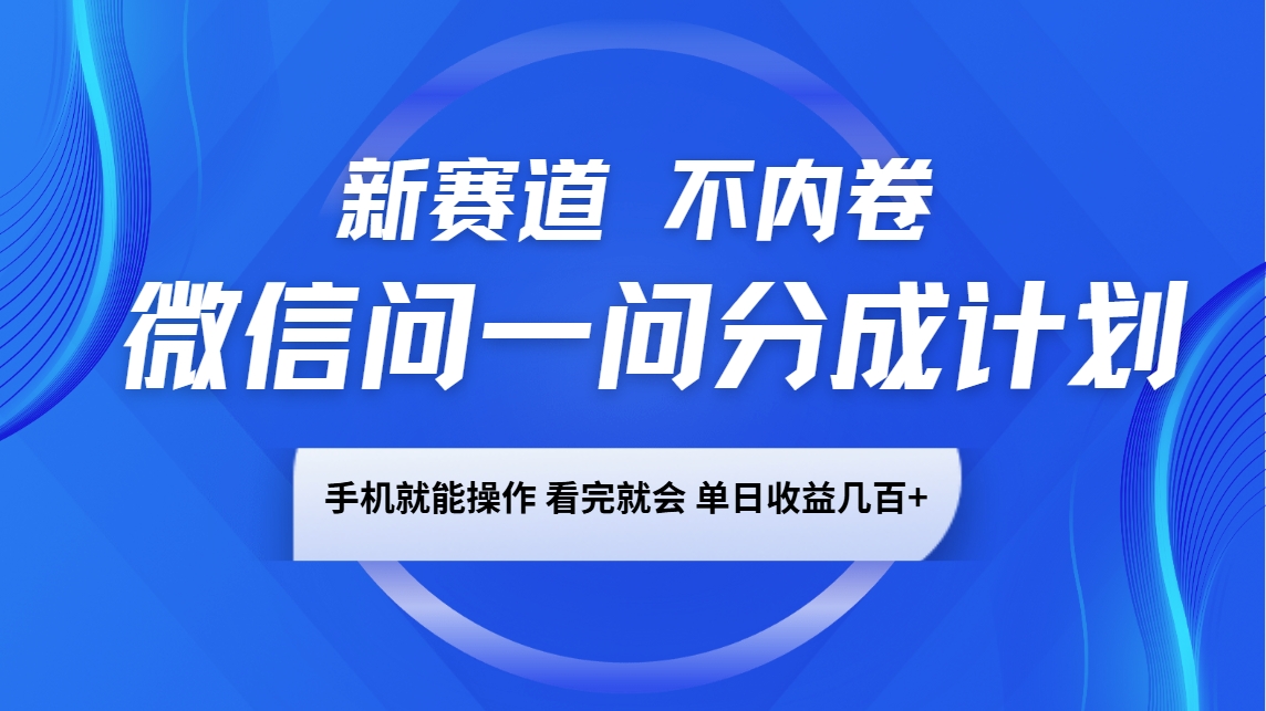 微信问一问分成计划，新赛道不内卷，长期稳定 手机就能操作，单日收益几百+-天娱网创