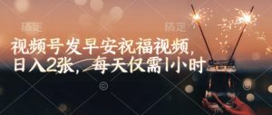 视频号发早安祝福视频，日入2张，每天仅需1小时-天娱网创