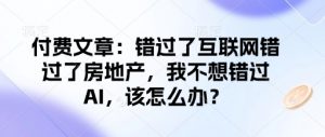 付费文章:错过了互联网错过了房地产,我不想错过AI,该怎么办?-天娱网创
