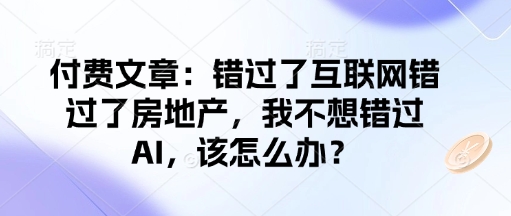 付费文章:错过了互联网错过了房地产,我不想错过AI,该怎么办?-天娱网创