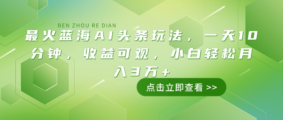 最火蓝海AI头条玩法，一天10分钟，收益可观，小白轻松月入3万+-天娱网创