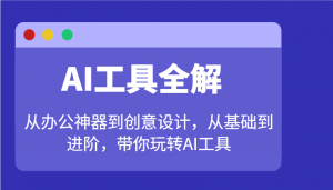 AI工具全解：从办公神器到创意设计，从基础到进阶，带你玩转AI工具-天娱网创