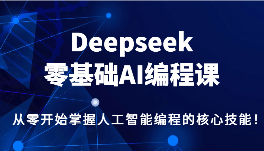 Deepseek零基础AI编程课，从零开始掌握人工智能编程的核心技能！-天娱网创