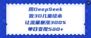 用DeepSeek做3D儿童绘本，让流量暴涨300%，单日变现多张-天娱网创