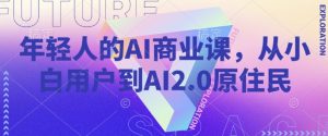 年轻人的AI商业课，从小白用户到AI2.0原住民-天娱网创