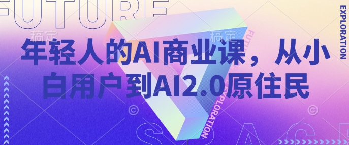 年轻人的AI商业课，从小白用户到AI2.0原住民-天娱网创