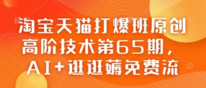 淘宝天猫打爆班原创高阶技术第65期,AI+逛逛薅免费流-天娱网创