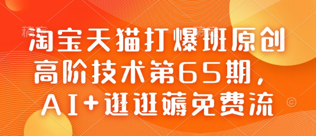 淘宝天猫打爆班原创高阶技术第65期,AI+逛逛薅免费流-天娱网创