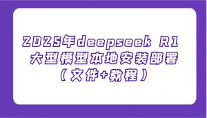 2025年deepseek R1 大型模型本地安装部署(文件+教程)，新手也能快速上手！-天娱网创