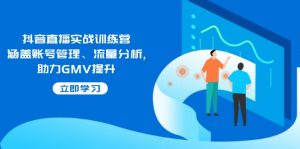 抖音直播实战训练营：涵盖账号管理、流量分析, 助力GMV提升-天娱网创
