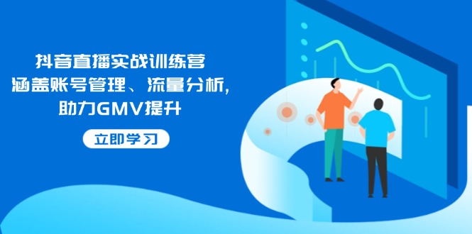 抖音直播实战训练营:涵盖账号管理、流量分析, 助力GMV提升-天娱网创