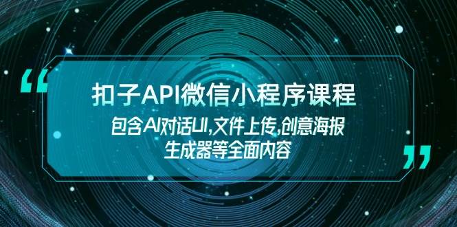 扣子API微信小程序课程，包含AI对话UI,文件上传,创意海报生成器等全面内容-天娱网创